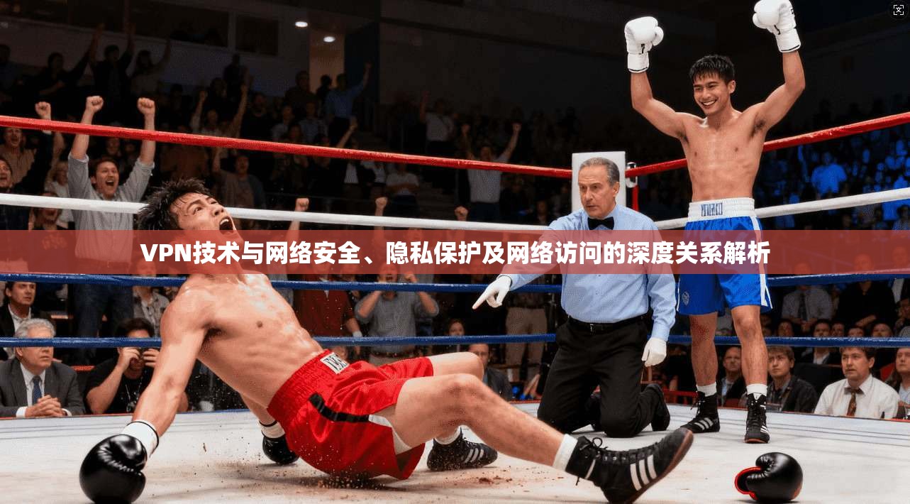 VPN技术与网络安全、隐私保护及网络访问的深度关系解析