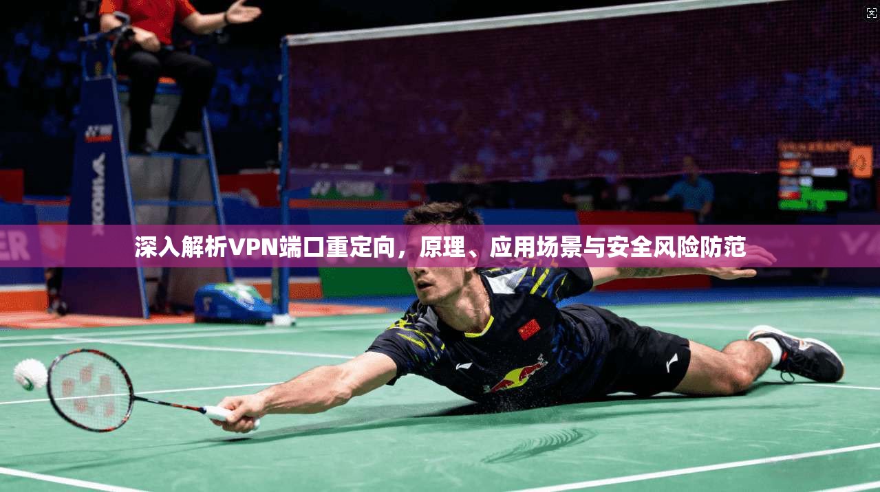 深入解析VPN端口重定向，原理、应用场景与安全风险防范