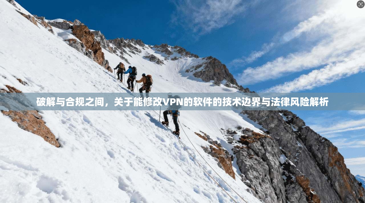 破解与合规之间，关于能修改VPN的软件的技术边界与法律风险解析