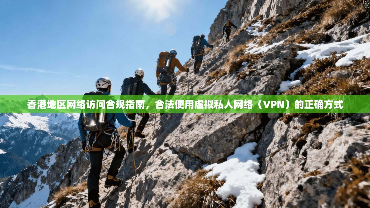 香港地区网络访问合规指南，合法使用虚拟私人网络（VPN）的正确方式