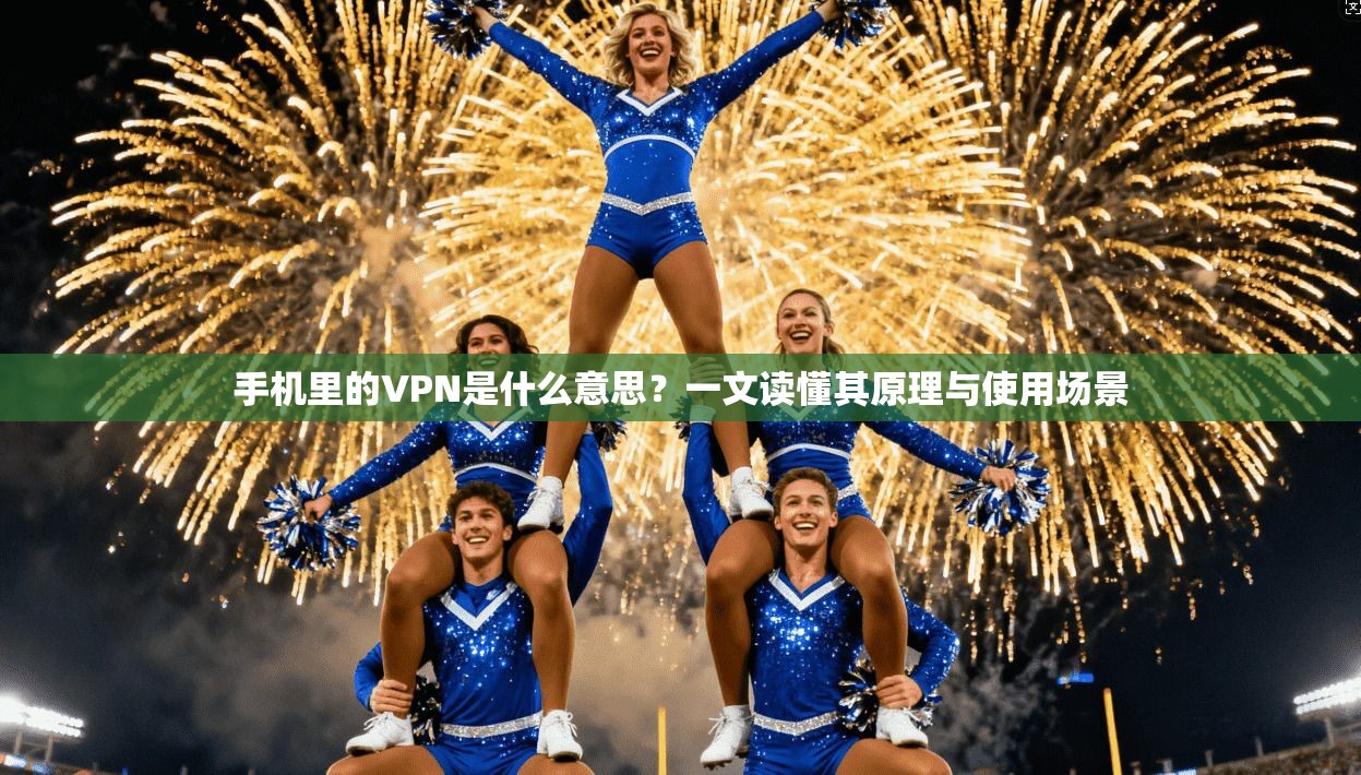 手机里的VPN是什么意思？一文读懂其原理与使用场景
