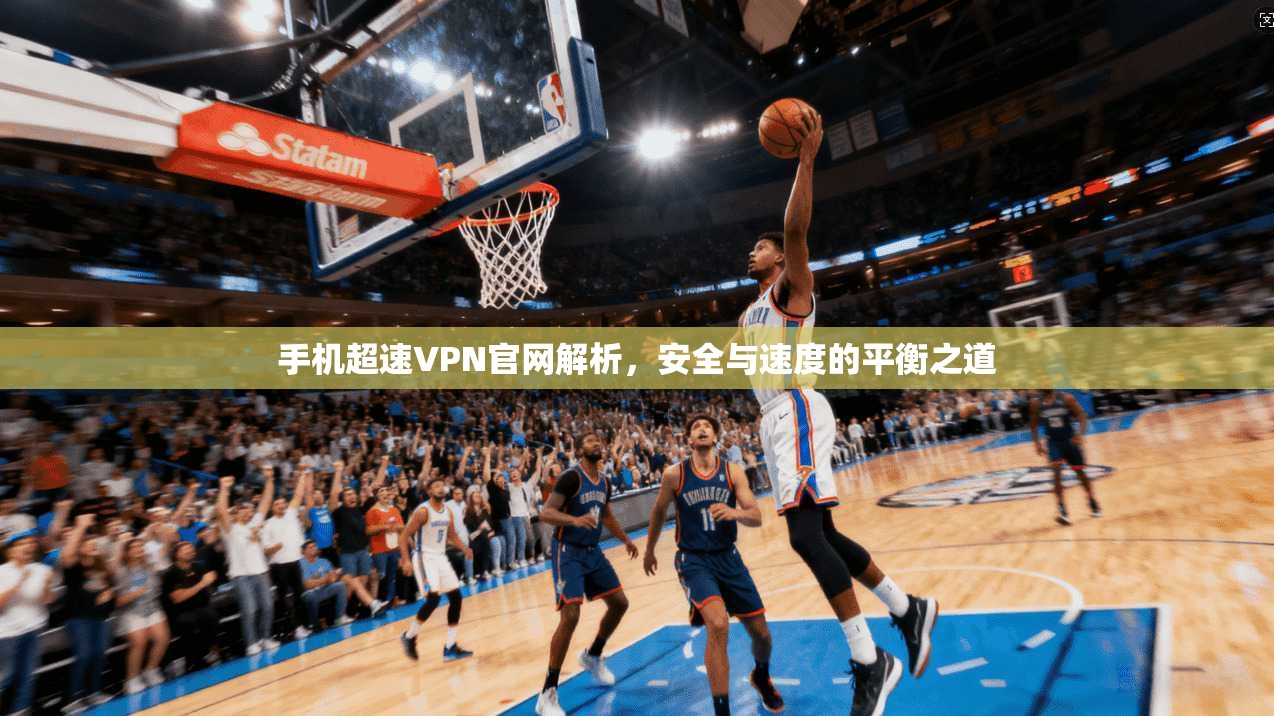 手机超速VPN官网解析，安全与速度的平衡之道