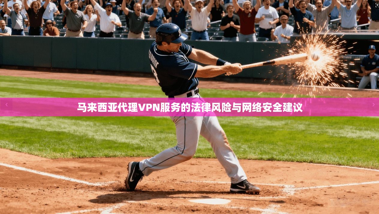 马来西亚代理VPN服务的法律风险与网络安全建议