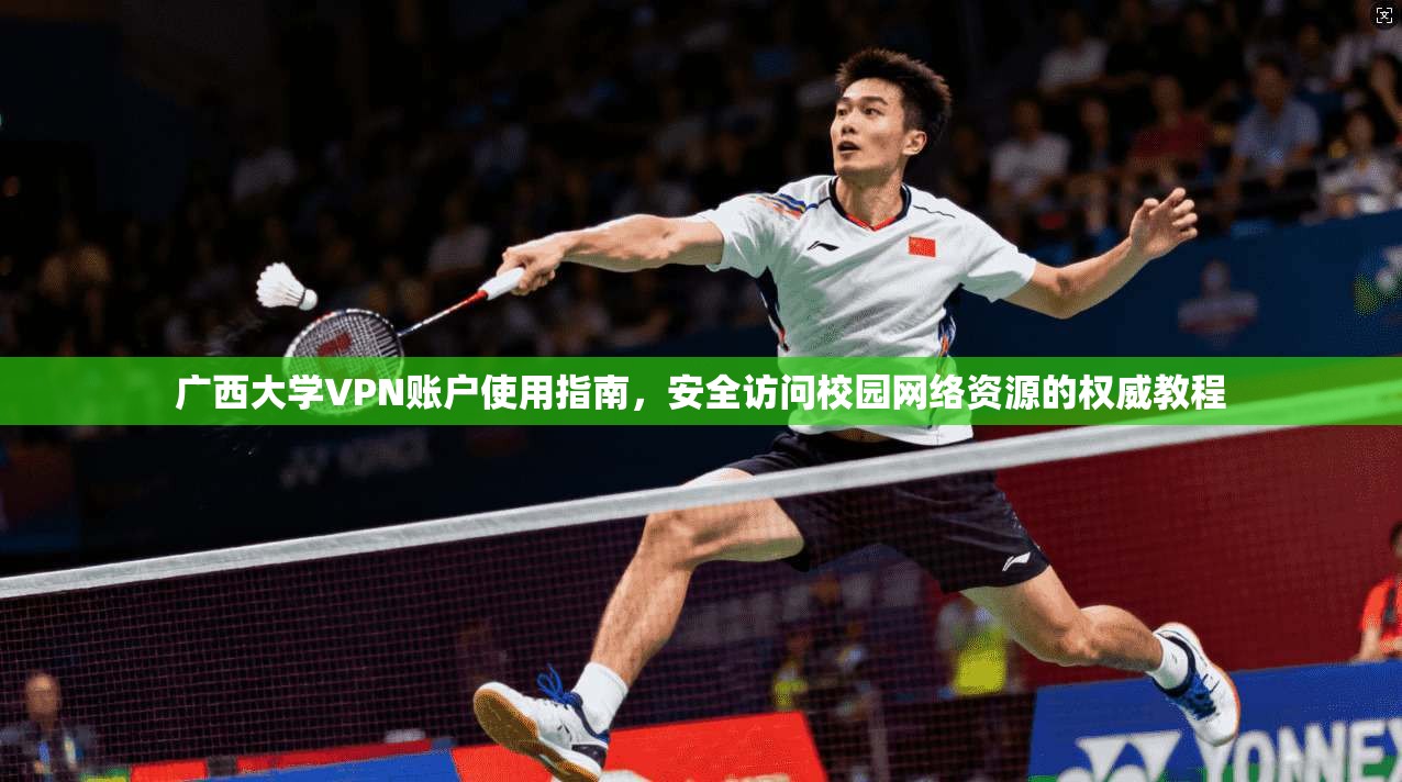 广西大学VPN账户使用指南，安全访问校园网络资源的权威教程