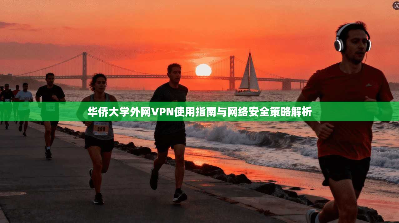 华侨大学外网VPN使用指南与网络安全策略解析