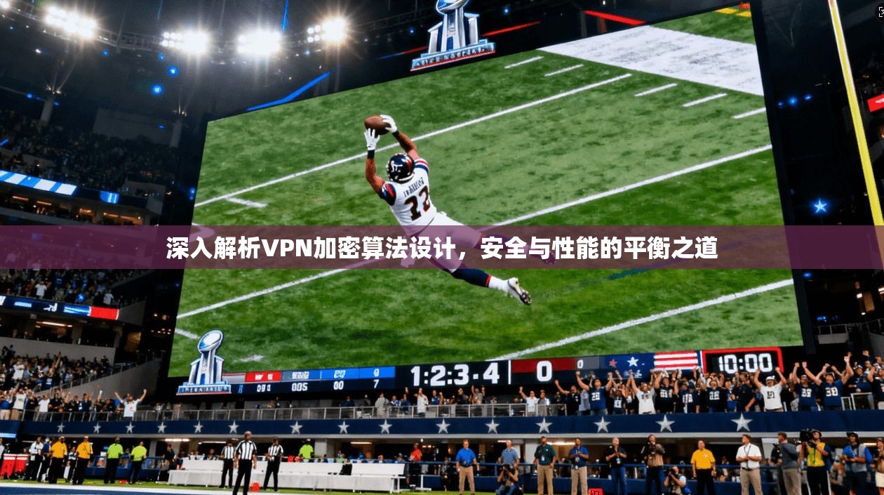 深入解析VPN加密算法设计，安全与性能的平衡之道