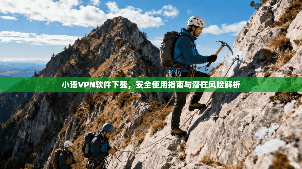 小语VPN软件下载，安全使用指南与潜在风险解析