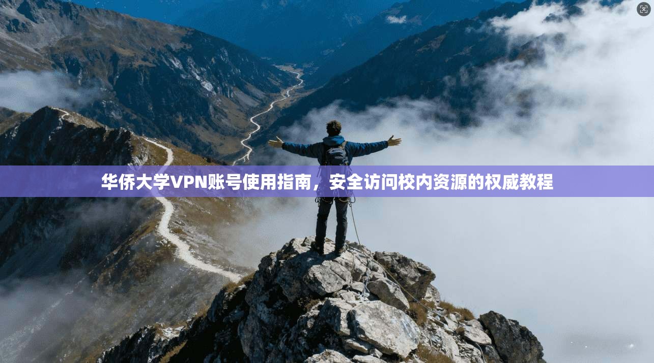 华侨大学VPN账号使用指南，安全访问校内资源的权威教程