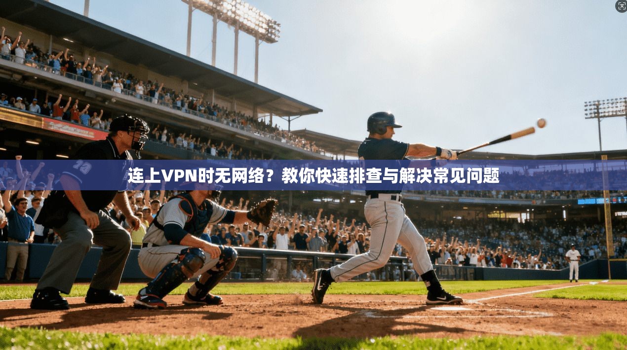 连上VPN时无网络？教你快速排查与解决常见问题