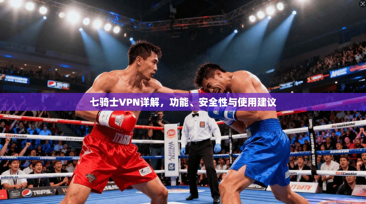 七骑士VPN详解，功能、安全性与使用建议