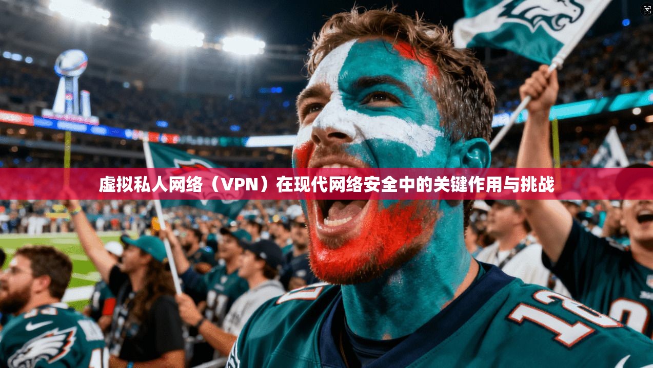 虚拟私人网络（VPN）在现代网络安全中的关键作用与挑战