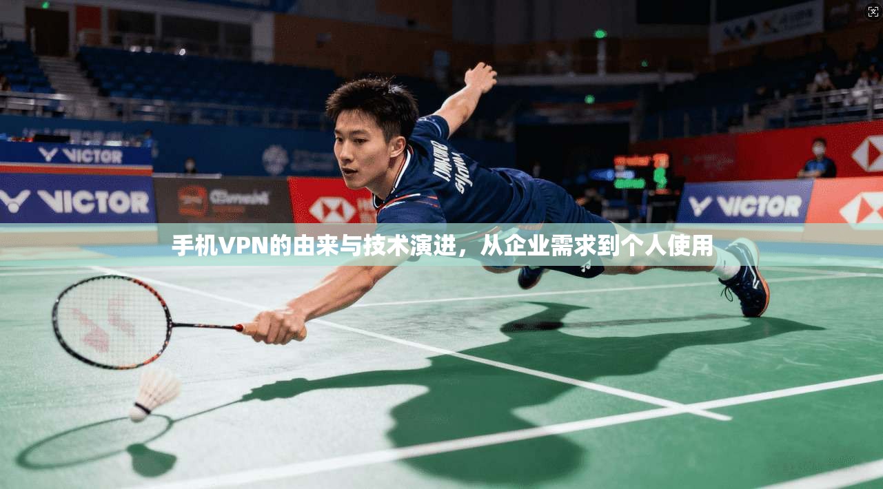 手机VPN的由来与技术演进，从企业需求到个人使用