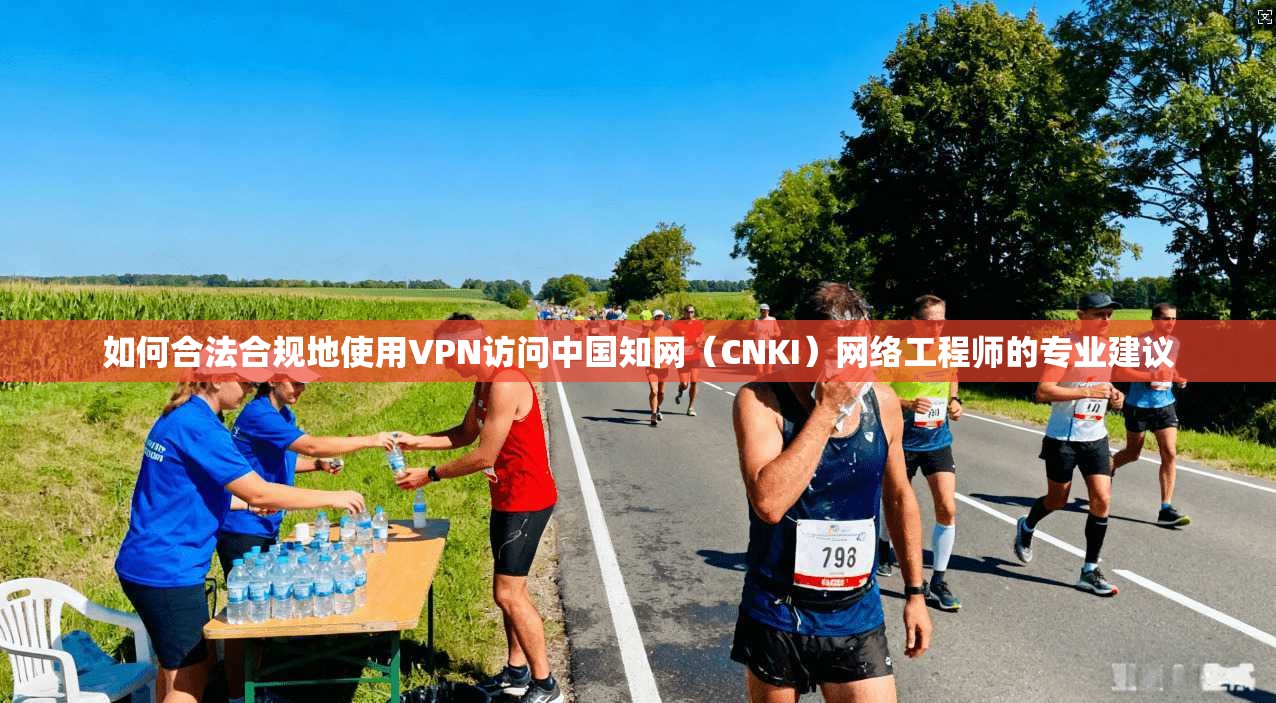 如何合法合规地使用VPN访问中国知网（CNKI）网络工程师的专业建议