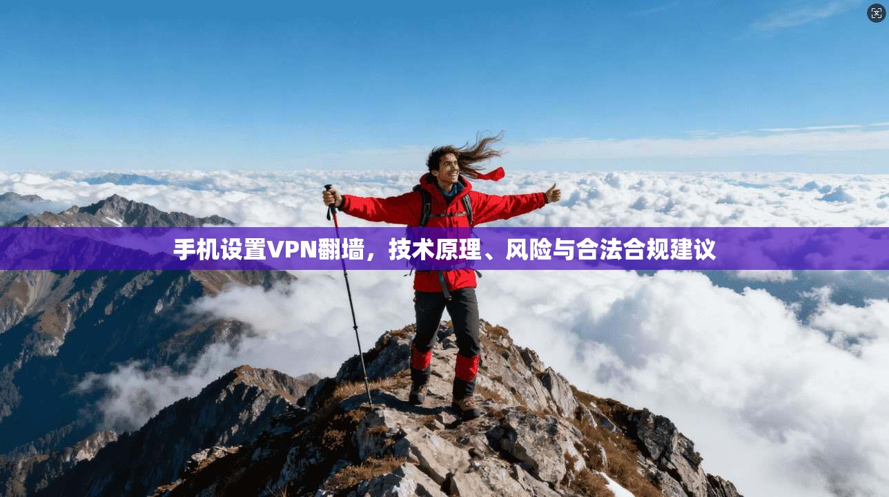 手机设置VPN翻墙，技术原理、风险与合法合规建议
