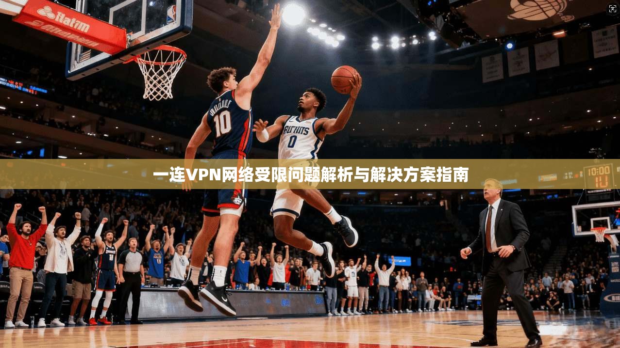 一连VPN网络受限问题解析与解决方案指南