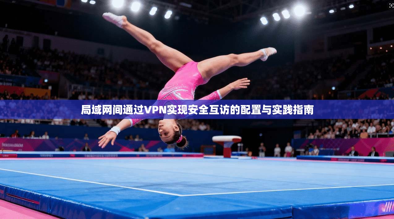 局域网间通过VPN实现安全互访的配置与实践指南