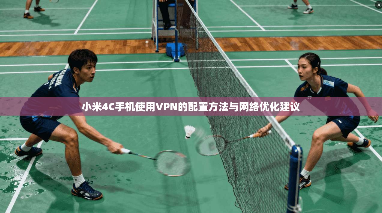 小米4C手机使用VPN的配置方法与网络优化建议