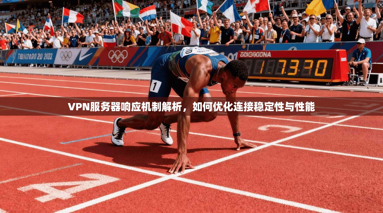 VPN服务器响应机制解析，如何优化连接稳定性与性能
