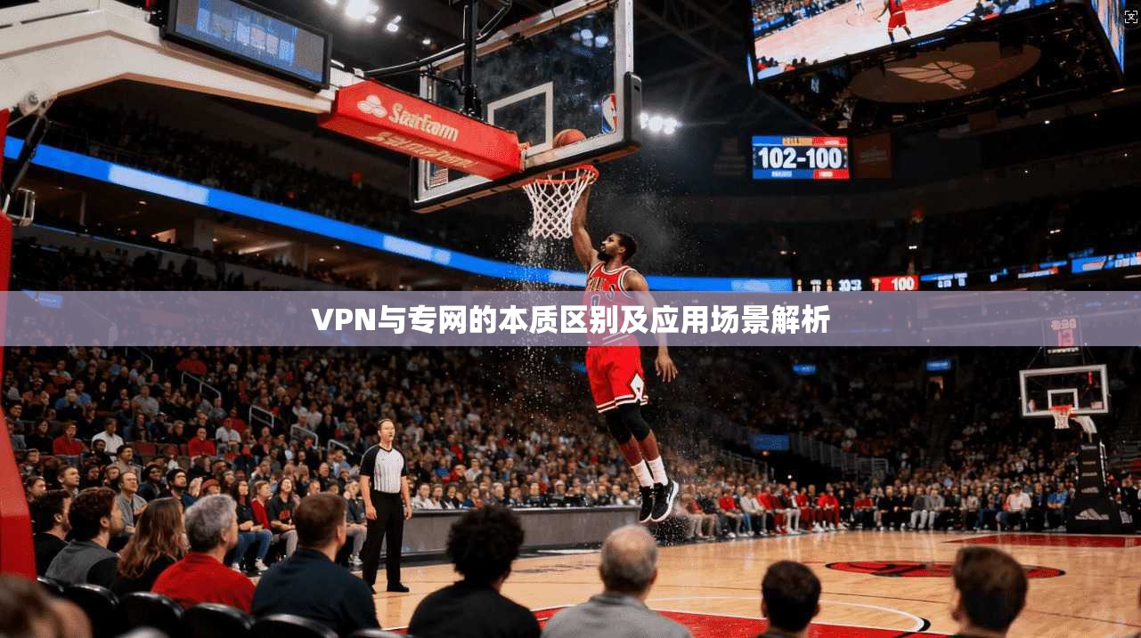 VPN与专网的本质区别及应用场景解析