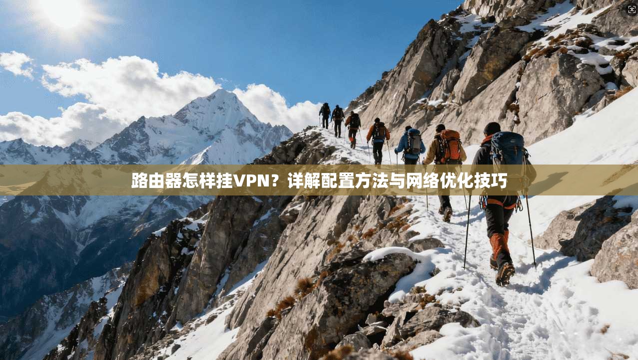 路由器怎样挂VPN？详解配置方法与网络优化技巧