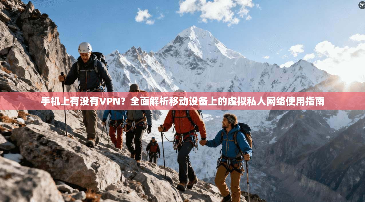 手机上有没有VPN？全面解析移动设备上的虚拟私人网络使用指南