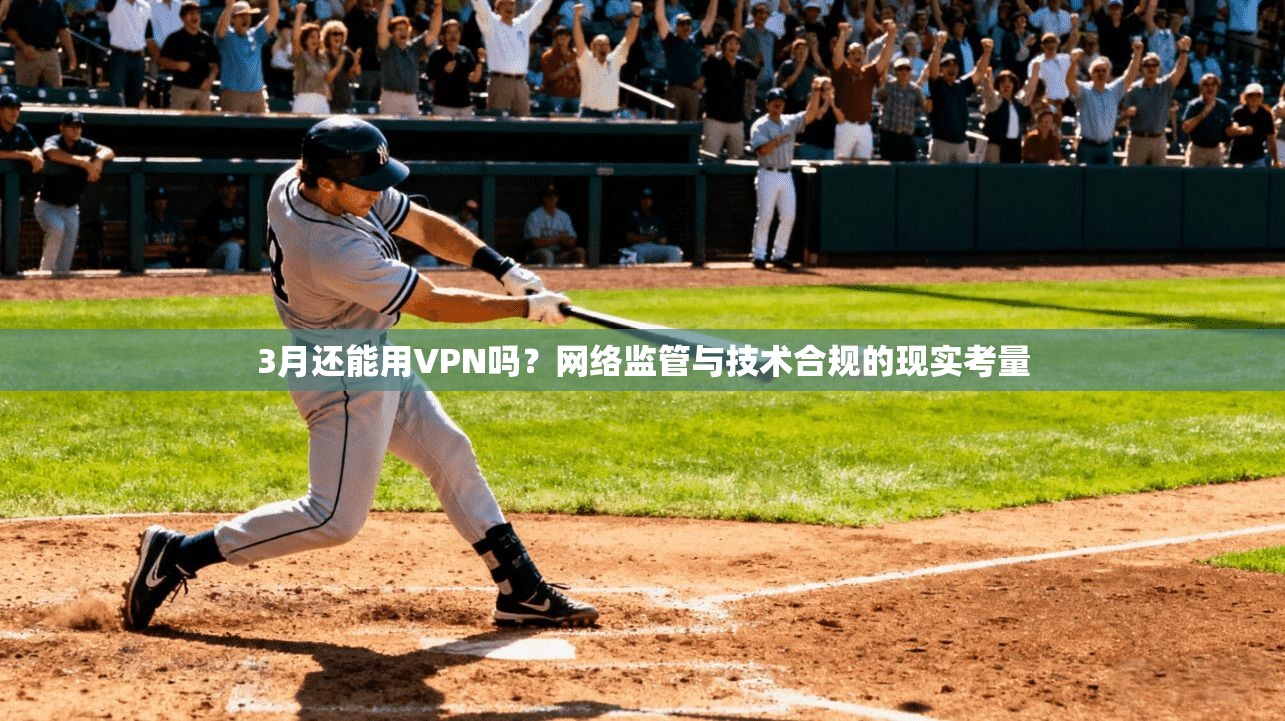 3月还能用VPN吗？网络监管与技术合规的现实考量