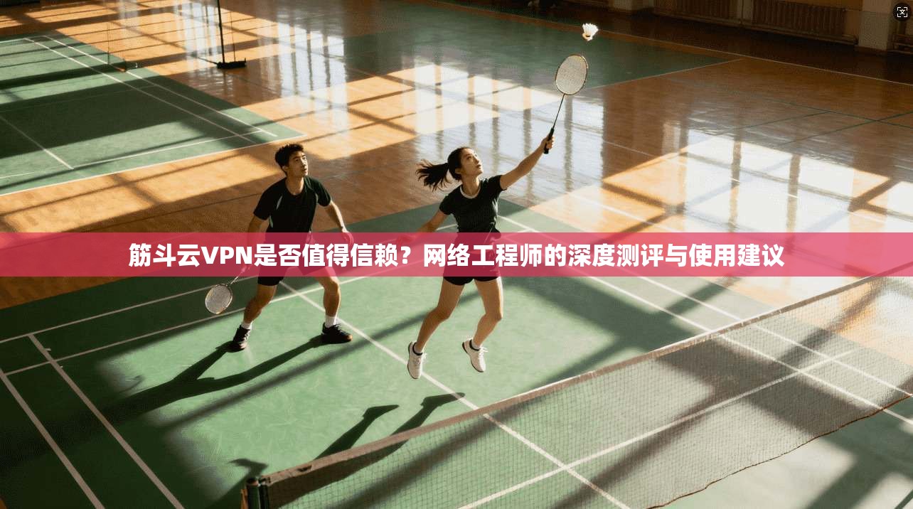 筋斗云VPN是否值得信赖？网络工程师的深度测评与使用建议