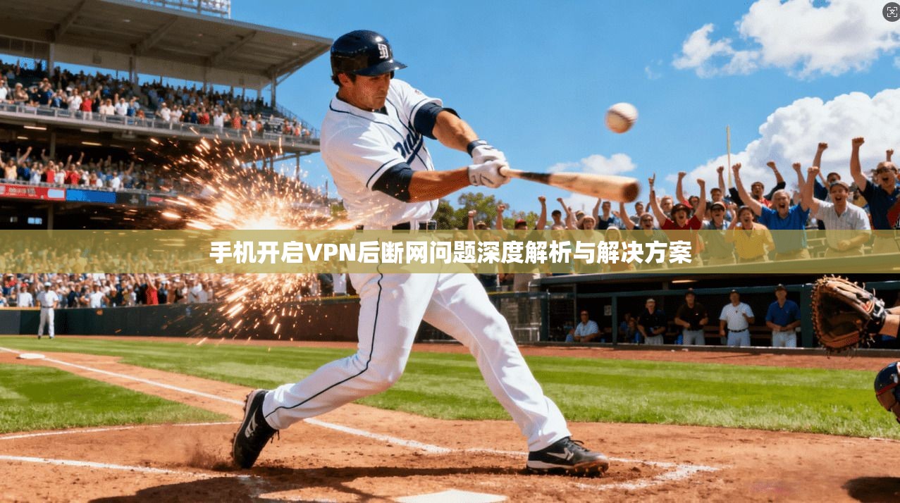 手机开启VPN后断网问题深度解析与解决方案