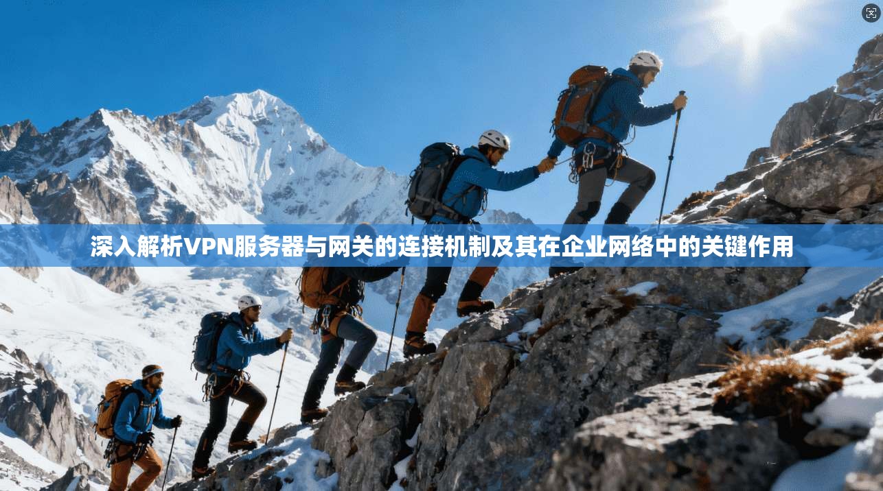 深入解析VPN服务器与网关的连接机制及其在企业网络中的关键作用