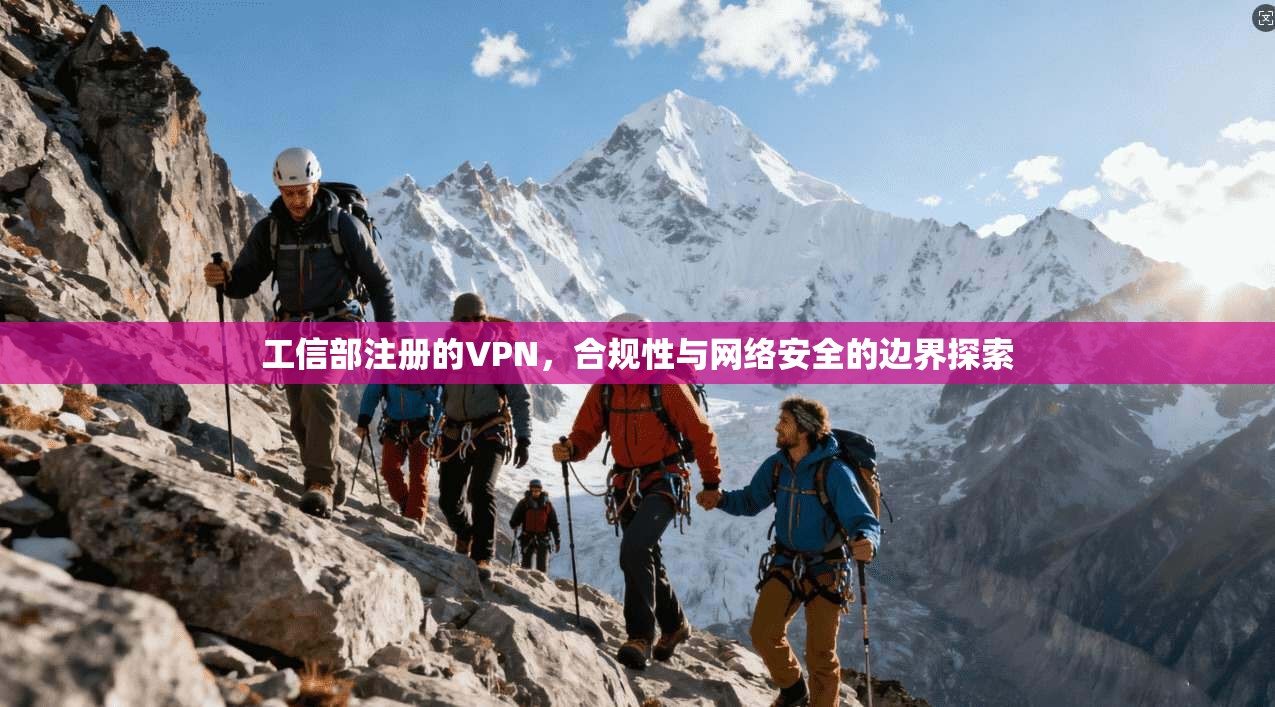 工信部注册的VPN，合规性与网络安全的边界探索