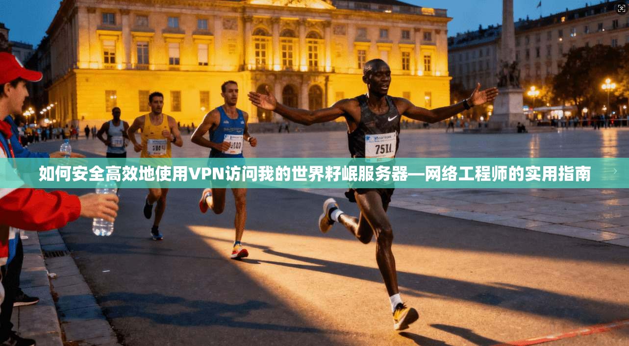 如何安全高效地使用VPN访问我的世界籽岷服务器—网络工程师的实用指南