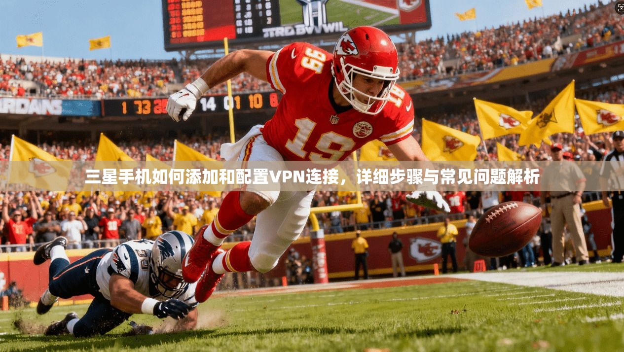 三星手机如何添加和配置VPN连接，详细步骤与常见问题解析