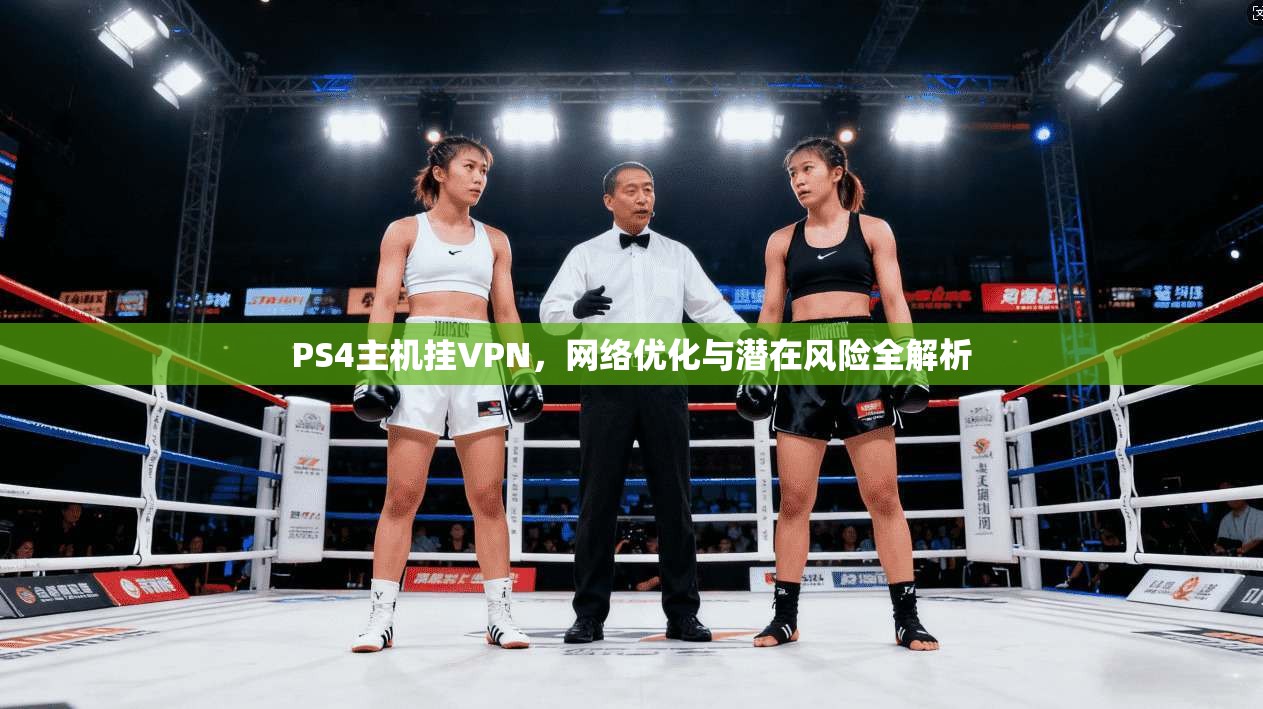 PS4主机挂VPN，网络优化与潜在风险全解析