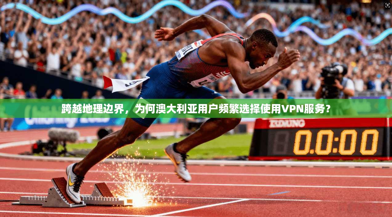 跨越地理边界，为何澳大利亚用户频繁选择使用VPN服务？