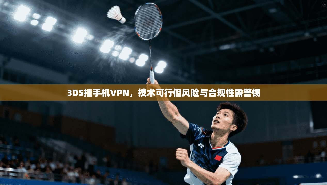 3DS挂手机VPN，技术可行但风险与合规性需警惕