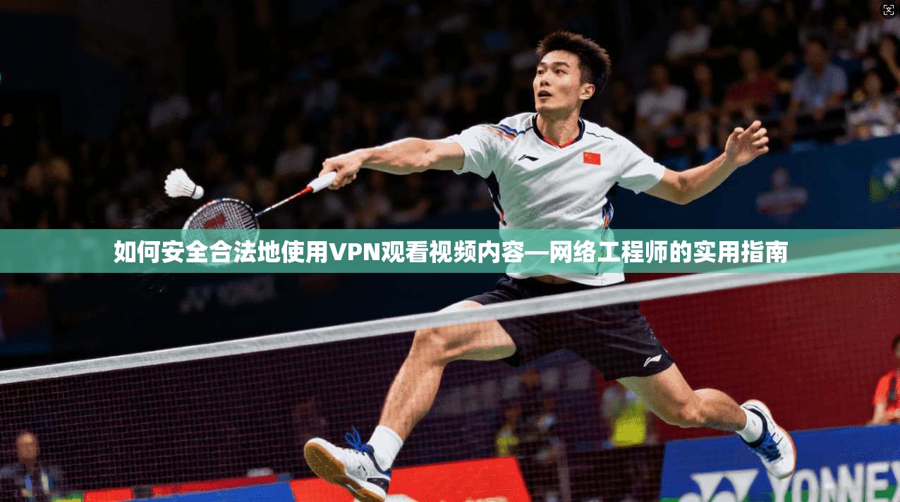 如何安全合法地使用VPN观看视频内容—网络工程师的实用指南