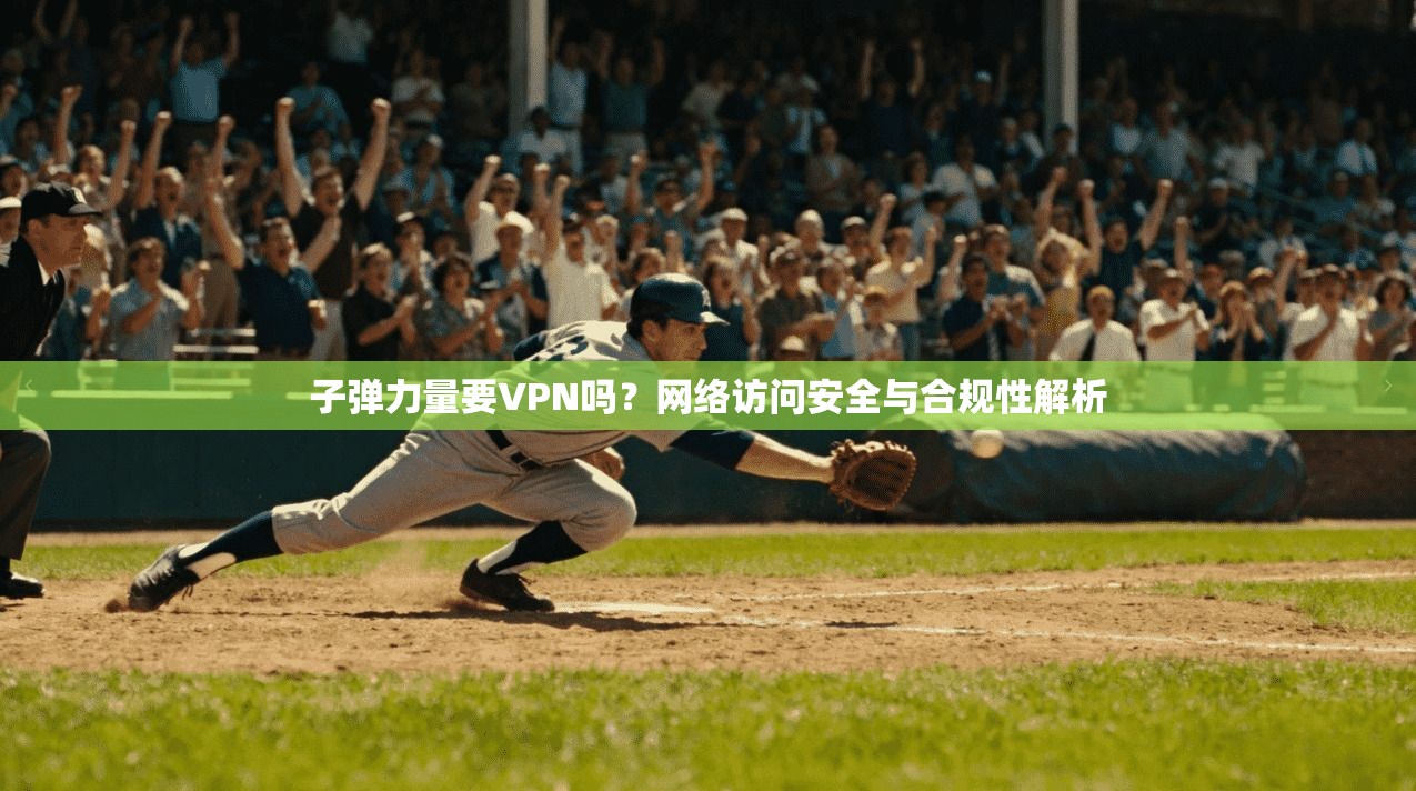 子弹力量要VPN吗？网络访问安全与合规性解析