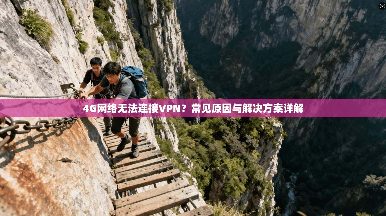 4G网络无法连接VPN？常见原因与解决方案详解