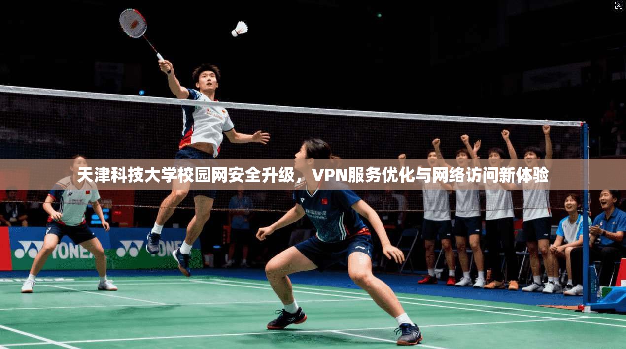 天津科技大学校园网安全升级，VPN服务优化与网络访问新体验