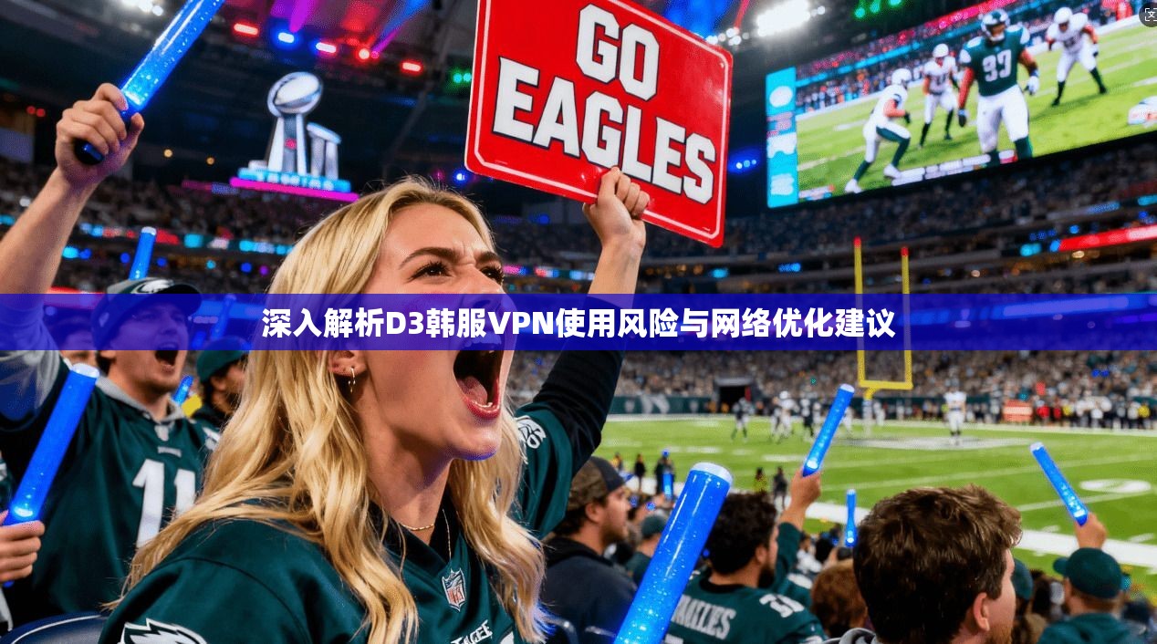 深入解析D3韩服VPN使用风险与网络优化建议