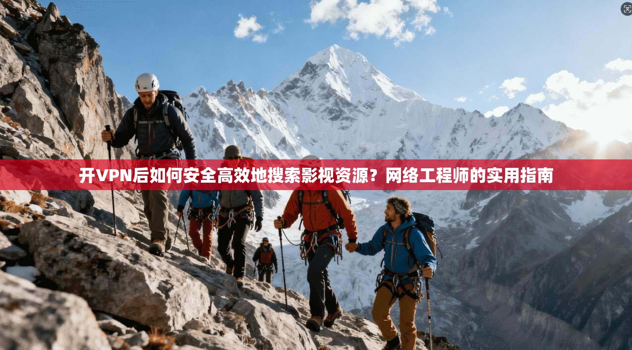 开VPN后如何安全高效地搜索影视资源？网络工程师的实用指南