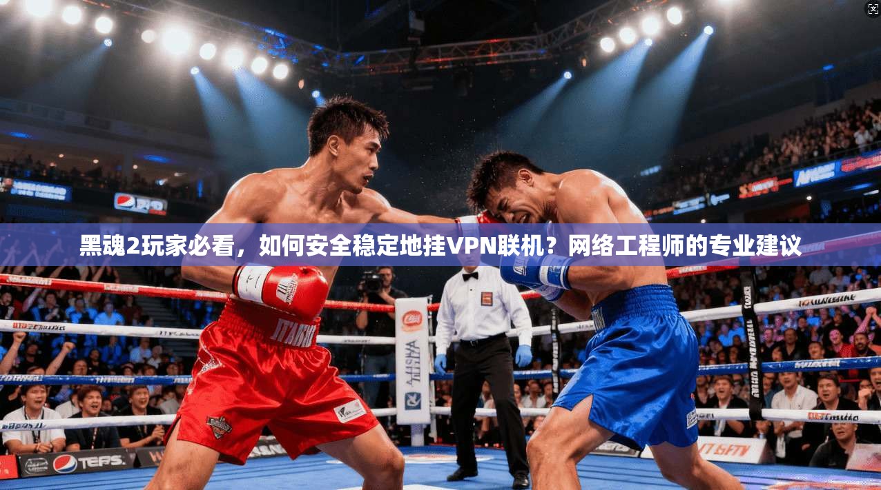 黑魂2玩家必看，如何安全稳定地挂VPN联机？网络工程师的专业建议