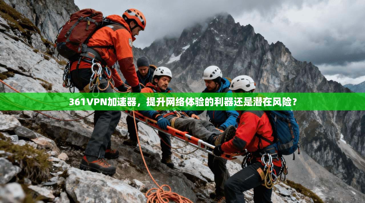 361VPN加速器，提升网络体验的利器还是潜在风险？