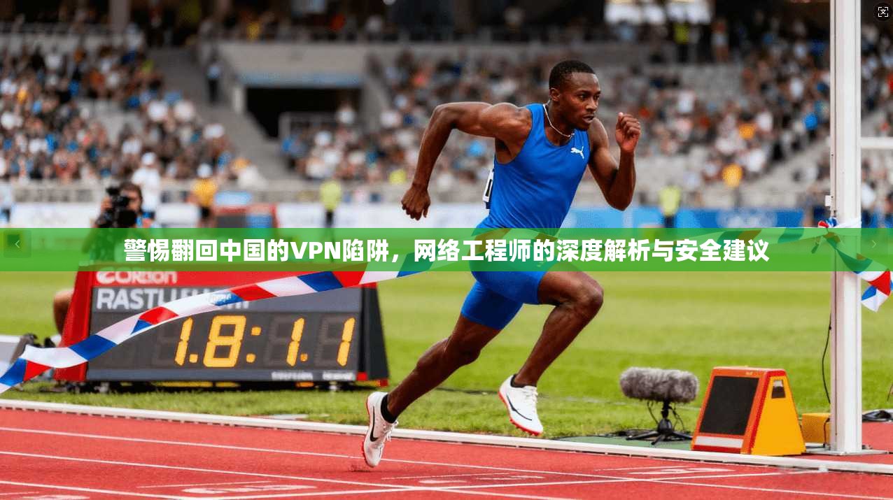 警惕翻回中国的VPN陷阱，网络工程师的深度解析与安全建议