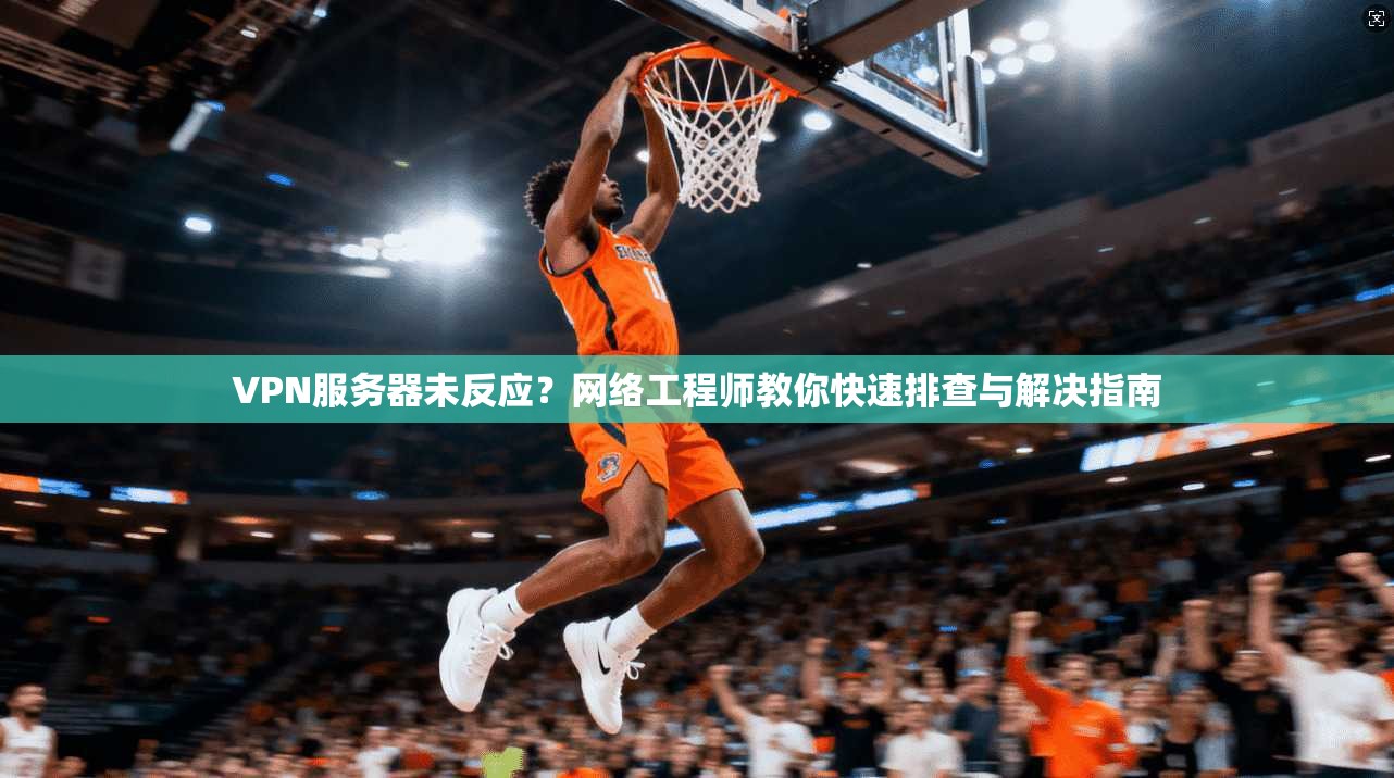 VPN服务器未反应？网络工程师教你快速排查与解决指南