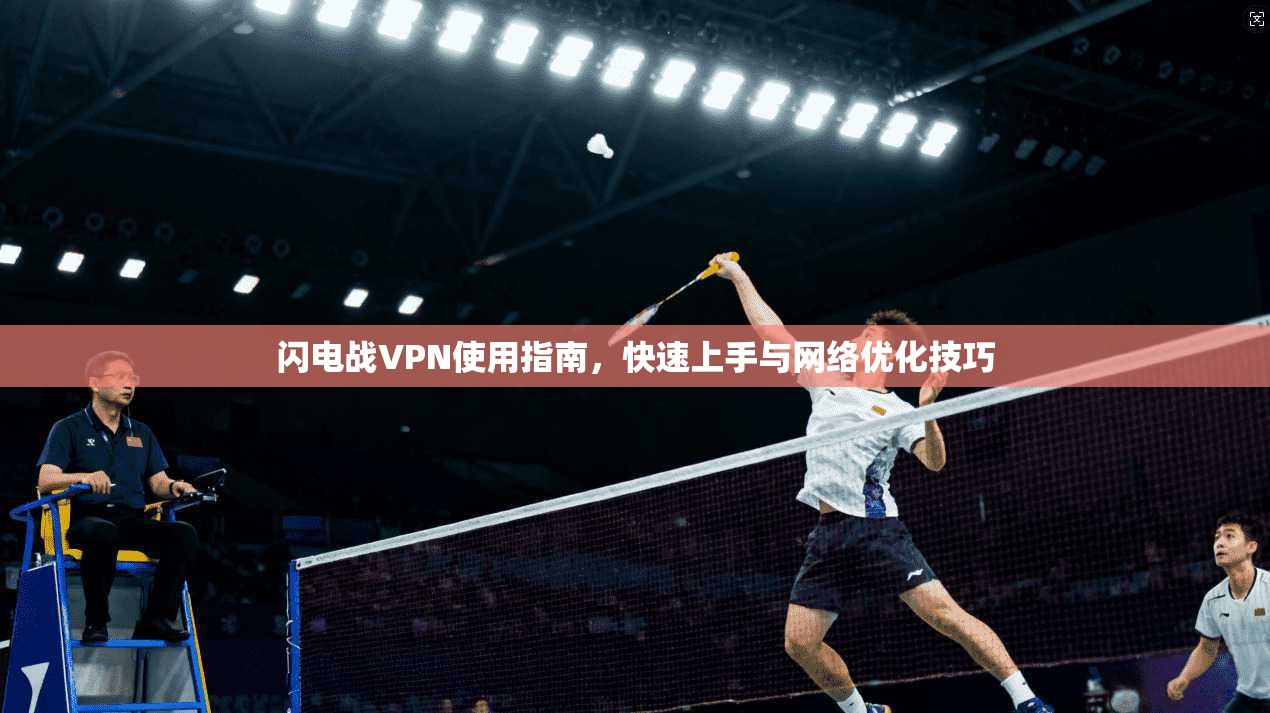 闪电战VPN使用指南，快速上手与网络优化技巧