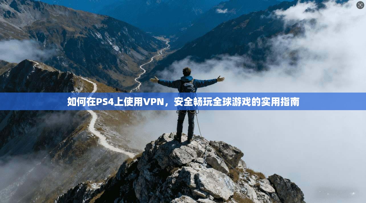 如何在PS4上使用VPN，安全畅玩全球游戏的实用指南