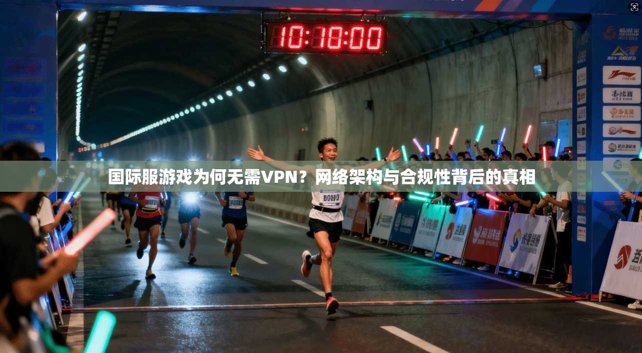 国际服游戏为何无需VPN？网络架构与合规性背后的真相
