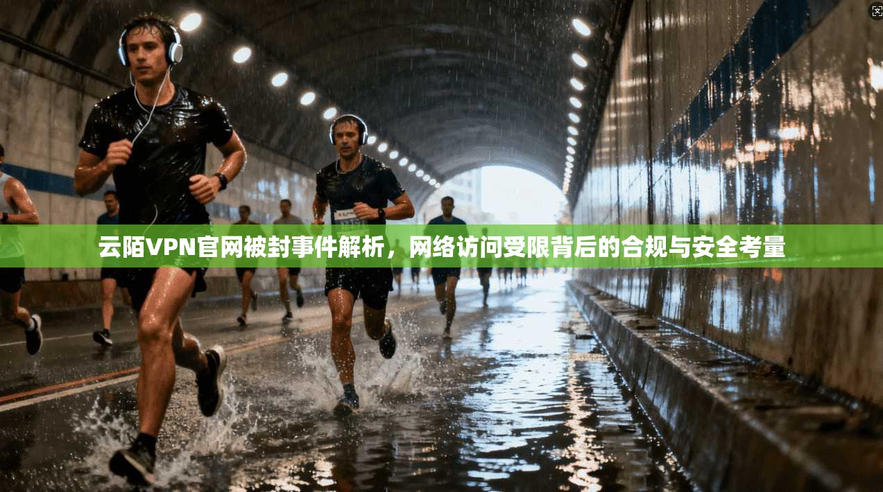 云陌VPN官网被封事件解析，网络访问受限背后的合规与安全考量