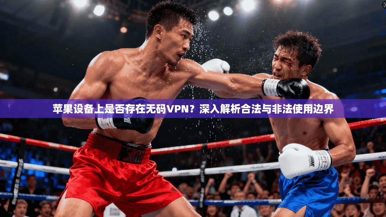 苹果设备上是否存在无码VPN？深入解析合法与非法使用边界